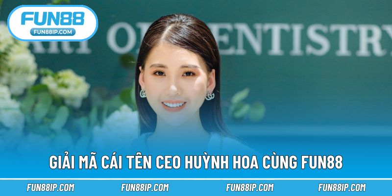 Hiểu cơ bản về nữ CEO thành danh Huỳnh Hoa