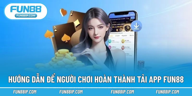 Hướng dẫn đầy đủ hoàn thành thao tác thực hiện tải FUN88