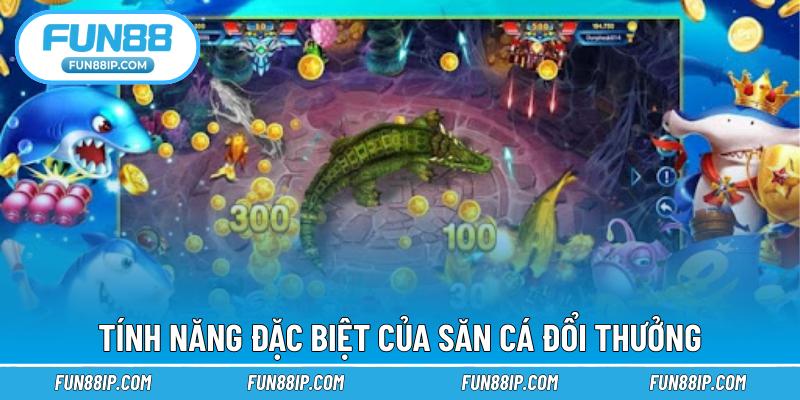 Tính năng đặc biệt của săn cá đổi thưởng